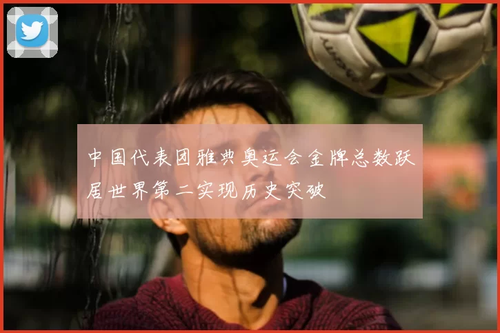 中国代表团雅典奥运会金牌总数跃居世界第二实现历史突破