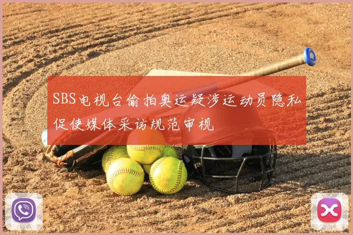 SBS电视台偷拍奥运疑涉运动员隐私促使媒体采访规范审视