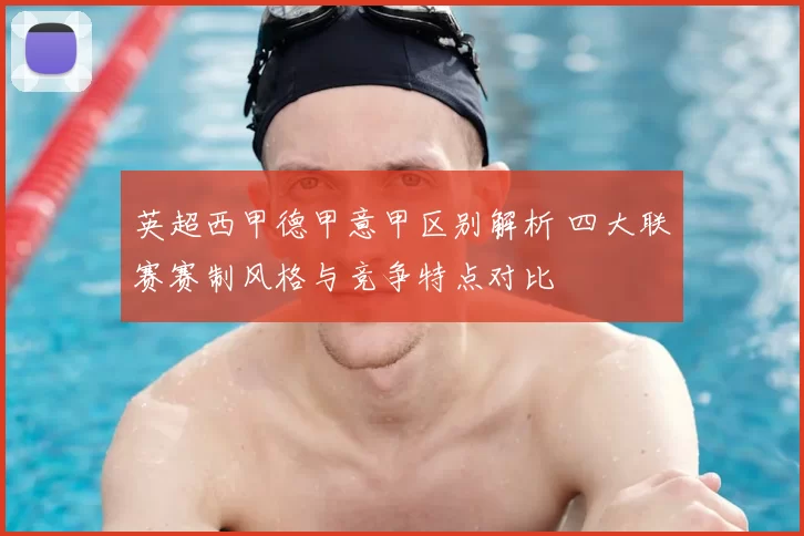 英超西甲德甲意甲区别解析 四大联赛赛制风格与竞争特点对比