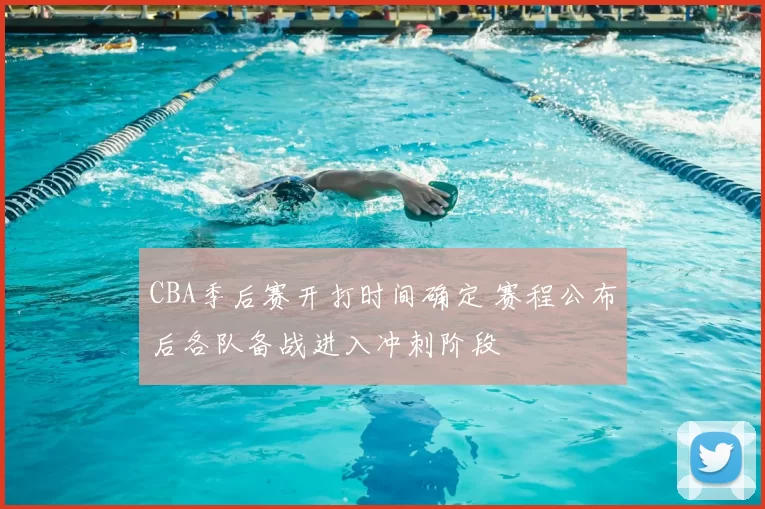CBA季后赛开打时间确定 赛程公布后各队备战进入冲刺阶段