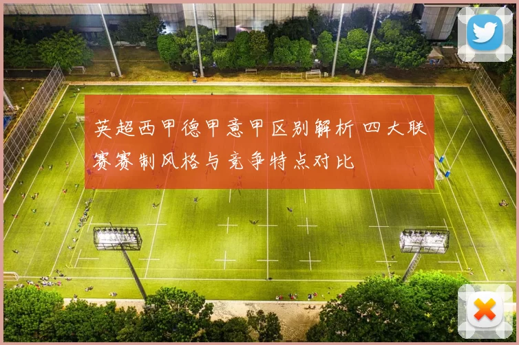 英超西甲德甲意甲区别解析 四大联赛赛制风格与竞争特点对比