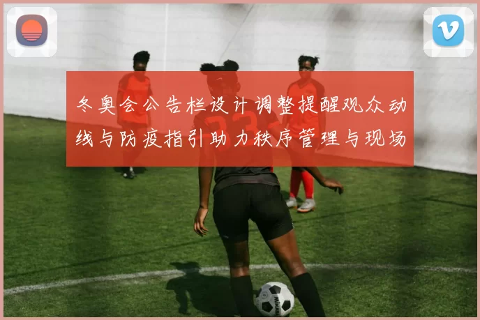 冬奥会公告栏设计调整提醒观众动线与防疫指引助力秩序管理与现场优化