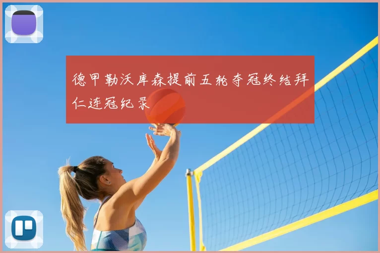 德甲勒沃库森提前五轮夺冠终结拜仁连冠纪录