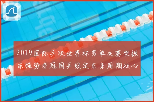 2019国际乒联世界杯男单决赛樊振东强势夺冠国乒锁定东京周期核心位置