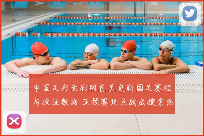 中国足彩竞彩网首页更新国足赛程与投注数据 亚预赛焦点战成搜索热点