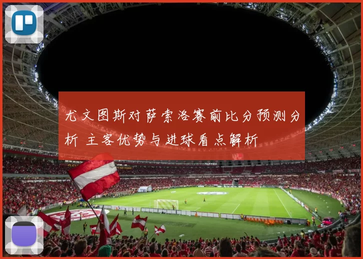 尤文图斯对萨索洛赛前比分预测分析 主客优势与进球看点解析