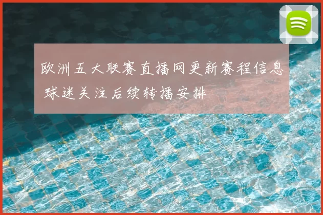 欧洲五大联赛直播网更新赛程信息 球迷关注后续转播安排