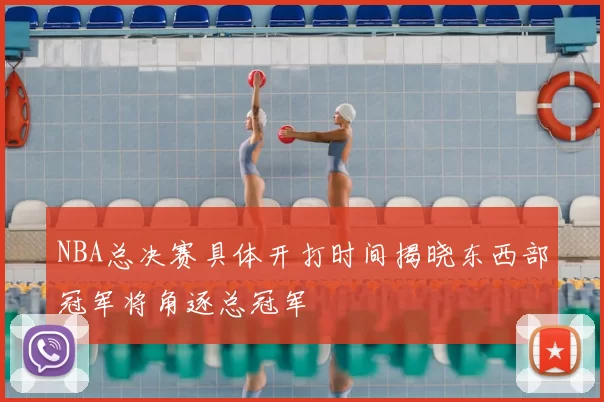 NBA总决赛具体开打时间揭晓东西部冠军将角逐总冠军