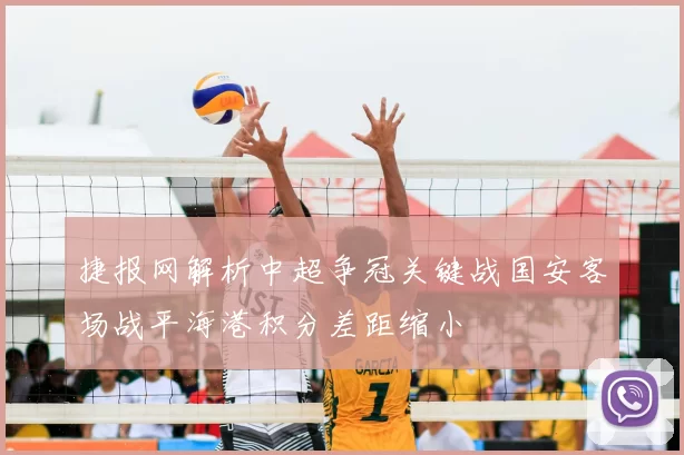 捷报网解析中超争冠关键战国安客场战平海港积分差距缩小