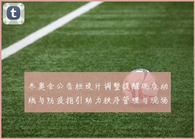 冬奥会公告栏设计调整提醒观众动线与防疫指引助力秩序管理与现场优化