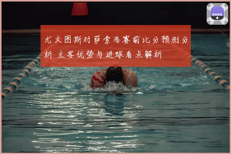 尤文图斯对萨索洛赛前比分预测分析 主客优势与进球看点解析