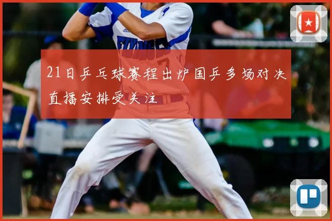 21日乒乓球赛程出炉国乒多场对决直播安排受关注