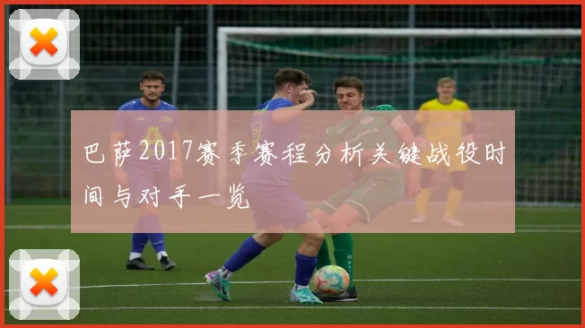巴萨2017赛季赛程分析关键战役时间与对手一览