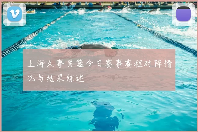 上海久事男篮今日赛事赛程对阵情况与结果综述