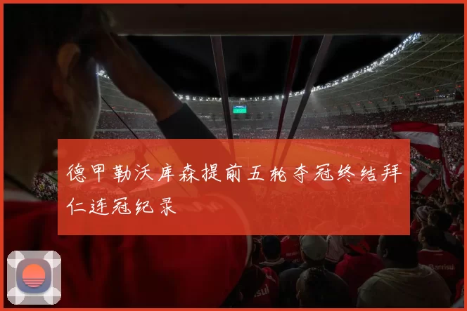 德甲勒沃库森提前五轮夺冠终结拜仁连冠纪录