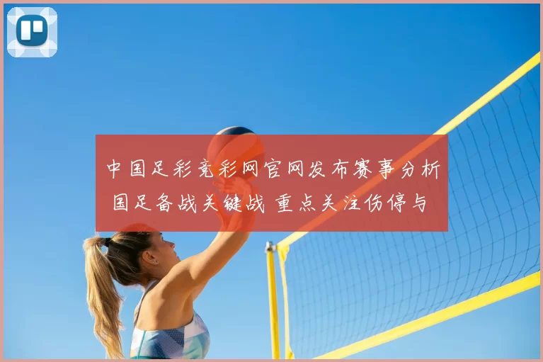 中国足彩竞彩网官网发布赛事分析 国足备战关键战 重点关注伤停与阵容调整