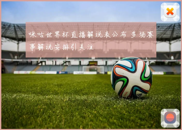 咪咕世界杯直播解说表公布 多场赛事解说安排引关注
