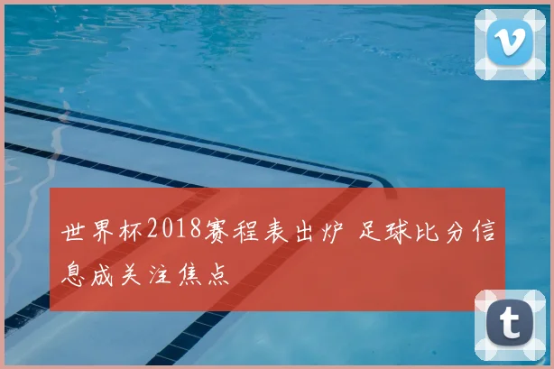 世界杯2018赛程表出炉 足球比分信息成关注焦点