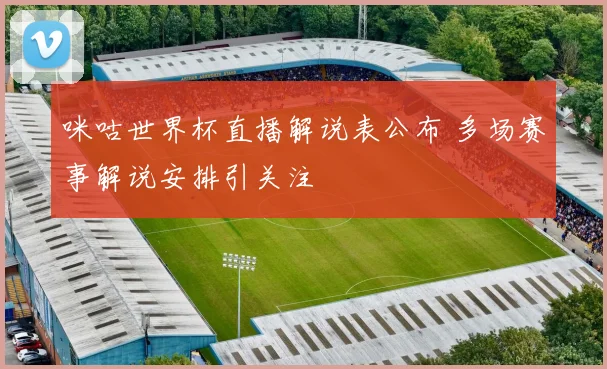 咪咕世界杯直播解说表公布 多场赛事解说安排引关注