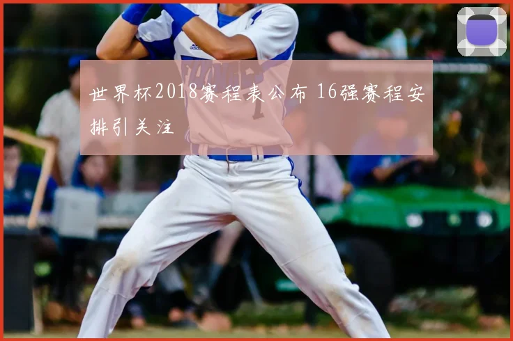 世界杯2018赛程表公布 16强赛程安排引关注
