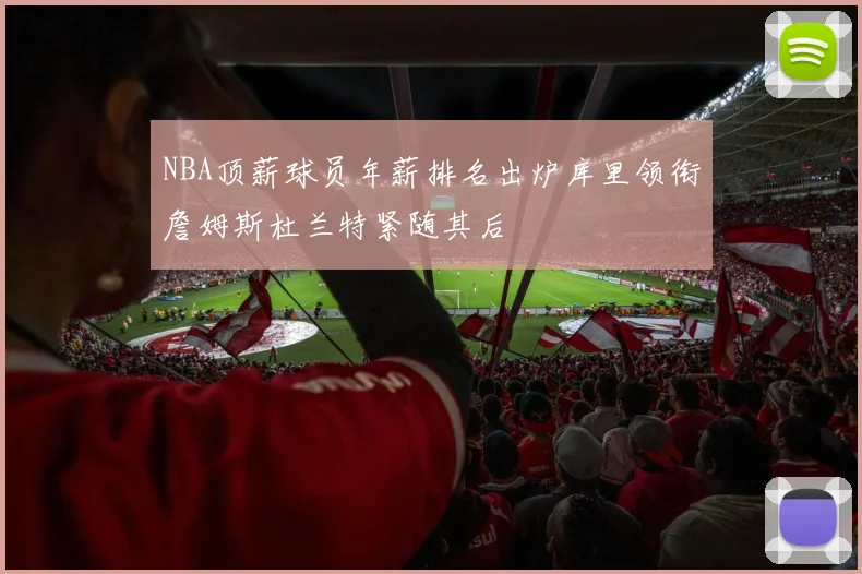 NBA顶薪球员年薪排名出炉库里领衔詹姆斯杜兰特紧随其后