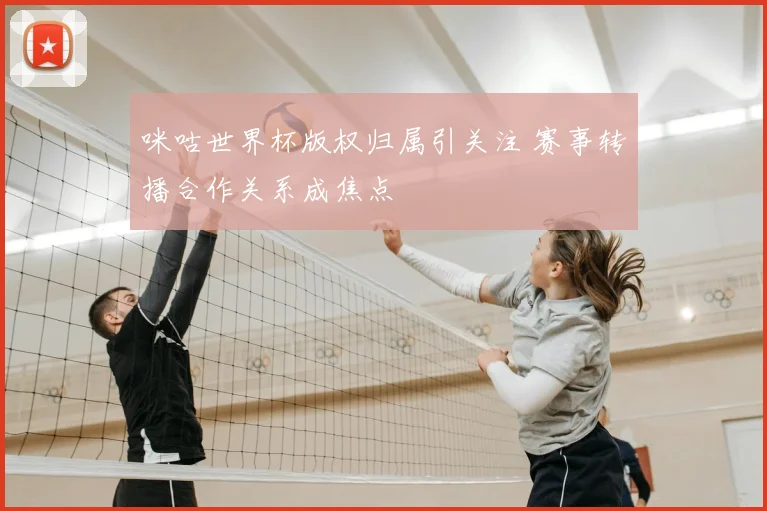 咪咕世界杯版权归属引关注 赛事转播合作关系成焦点