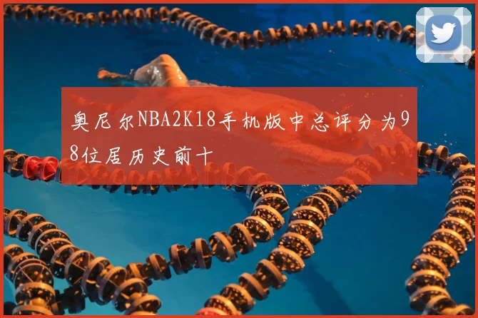 奥尼尔NBA2K18手机版中总评分为98位居历史前十