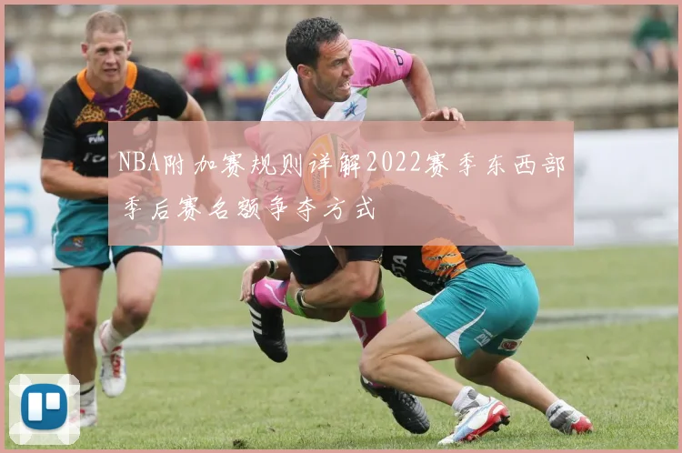 NBA附加赛规则详解2022赛季东西部季后赛名额争夺方式