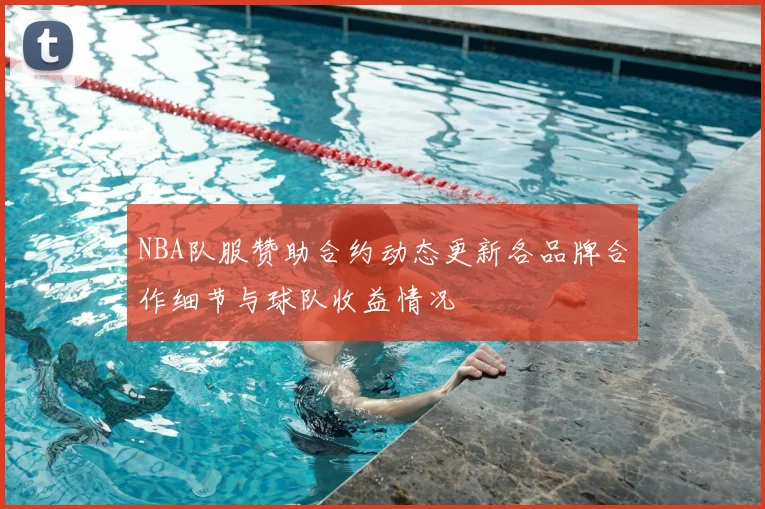 NBA队服赞助合约动态更新各品牌合作细节与球队收益情况