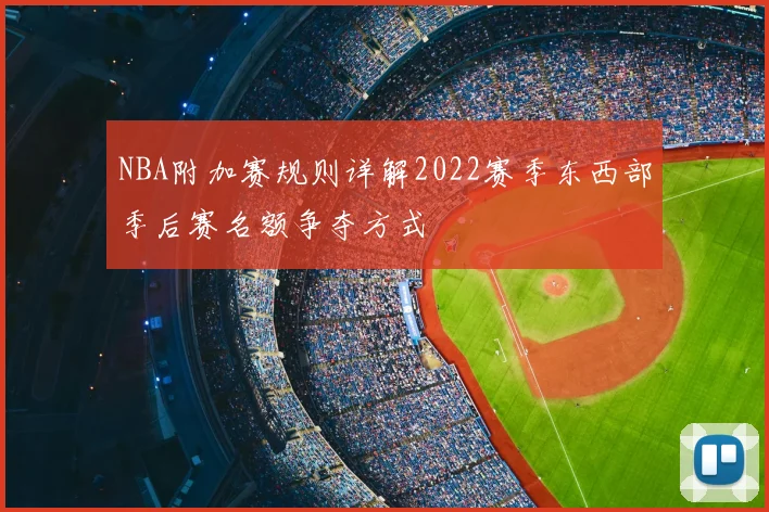 NBA附加赛规则详解2022赛季东西部季后赛名额争夺方式