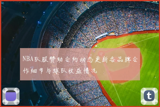 NBA队服赞助合约动态更新各品牌合作细节与球队收益情况