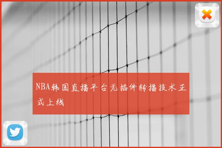 NBA韩国直播平台无插件转播技术正式上线