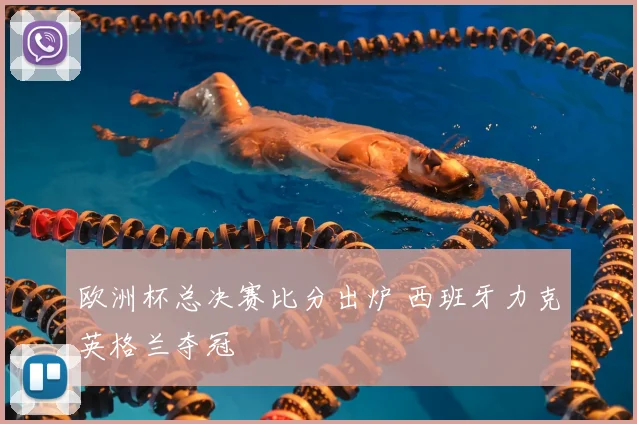 欧洲杯总决赛比分出炉 西班牙力克英格兰夺冠